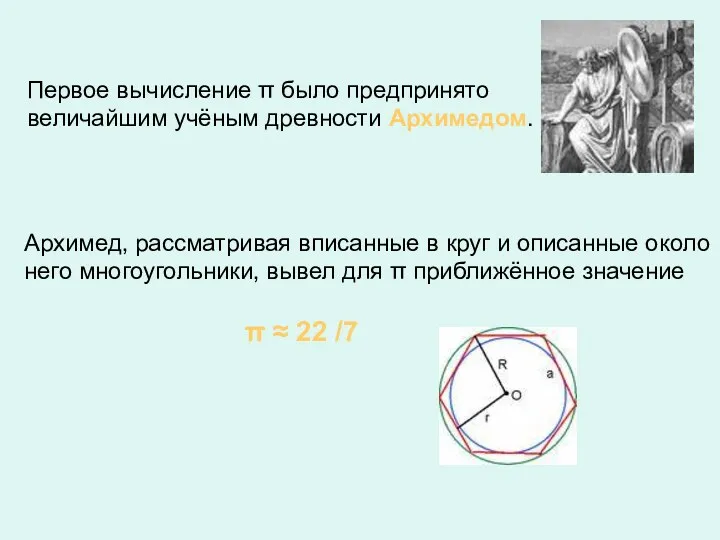 Первое вычисление π было предпринято величайшим учёным древности Архимедом. Архимед, рассматривая вписанные в