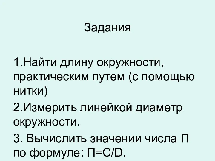 Задания 1.Найти длину окружности, практическим путем (с помощью нитки) 2.Измерить линейкой диаметр окружности.