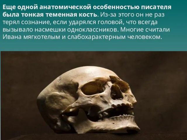 Еще одной анатомической особенностью писателя была тонкая теменная кость. Из-за