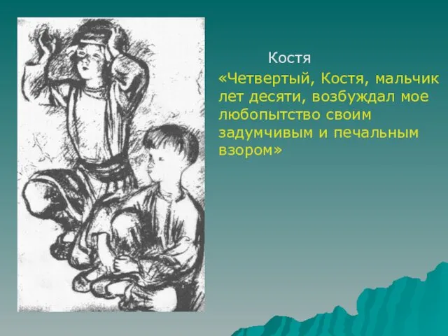 Костя «Четвертый, Костя, мальчик лет десяти, возбуждал мое любопытство своим задумчивым и печальным взором»