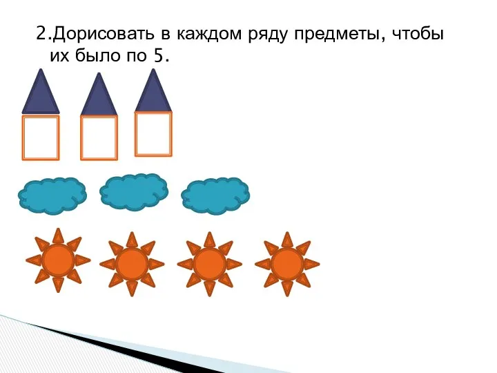 2.Дорисовать в каждом ряду предметы, чтобы их было по 5.