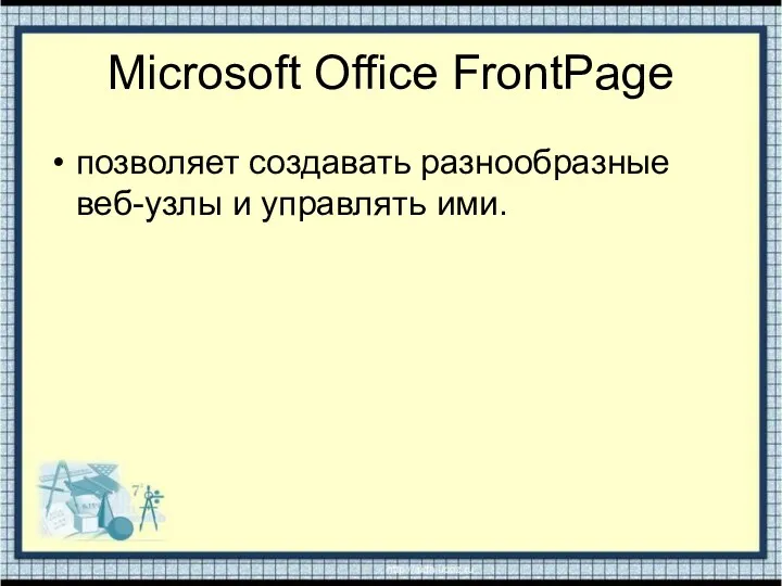 Microsoft Office FrontPage позволяет создавать разнообразные веб-узлы и управлять ими.