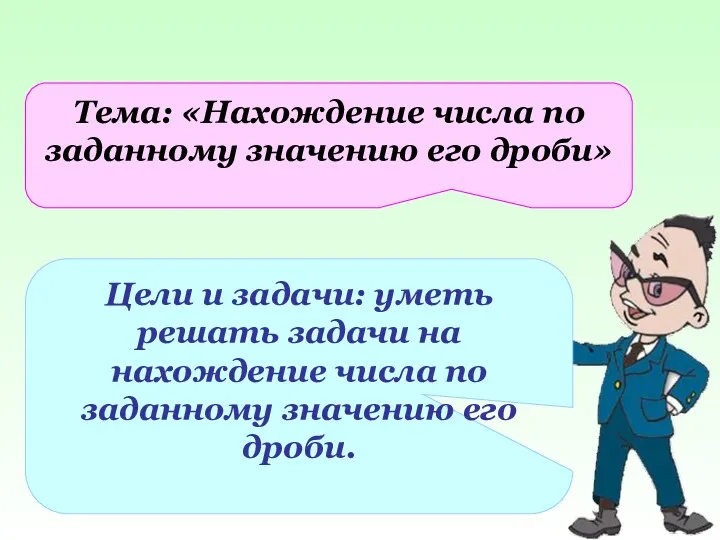 Тема: «Нахождение числа по заданному значению его дроби» Цели и задачи: уметь решать