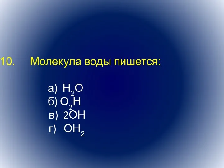 Молекула воды пишется: а) Н2О б) О2Н в) 2ОН г) ОН2