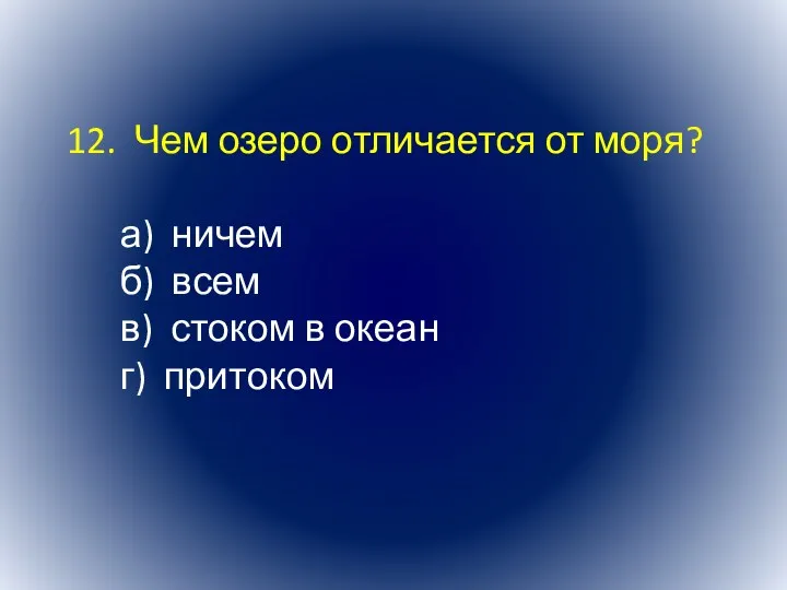 12. Чем озеро отличается от моря? а) ничем б) всем в) стоком в океан г) притоком