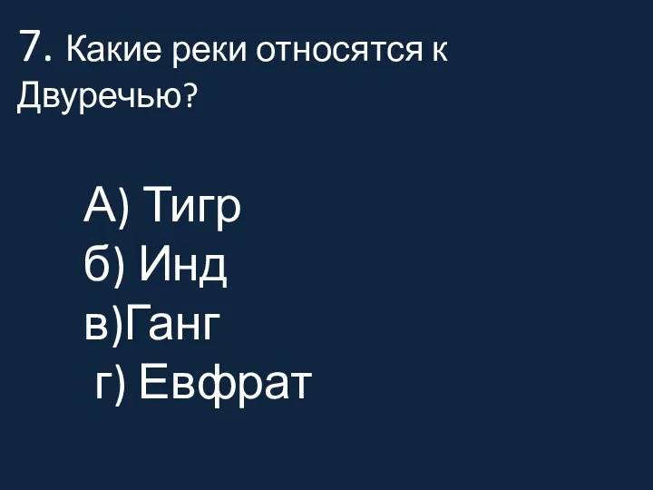 7. Какие реки относятся к Двуречью? А) Тигр б) Инд в)Ганг г) Евфрат