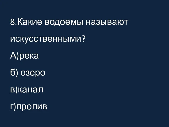 8.Какие водоемы называют искусственными? А)река б) озеро в)канал г)пролив