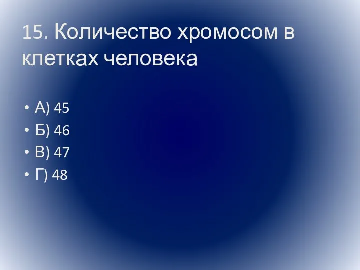 15. Количество хромосом в клетках человека А) 45 Б) 46 В) 47 Г) 48