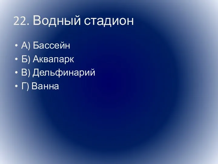 22. Водный стадион А) Бассейн Б) Аквапарк В) Дельфинарий Г) Ванна