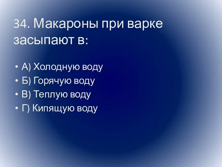 34. Макароны при варке засыпают в: А) Холодную воду Б)