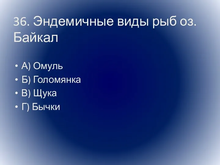 36. Эндемичные виды рыб оз.Байкал А) Омуль Б) Голомянка В) Щука Г) Бычки