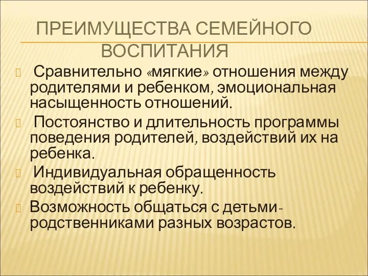 ПРЕИМУЩЕСТВА СЕМЕЙНОГО ВОСПИТАНИЯ Сравнительно «мягкие» отношения между родителями и ребенком, эмоциональная насыщенность отношений.