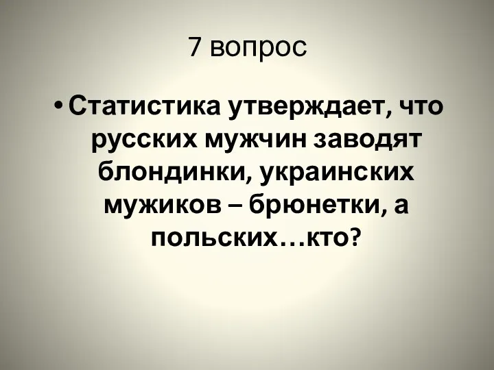 7 вопрос Статистика утверждает, что русских мужчин заводят блондинки, украинских мужиков – брюнетки, а польских…кто?