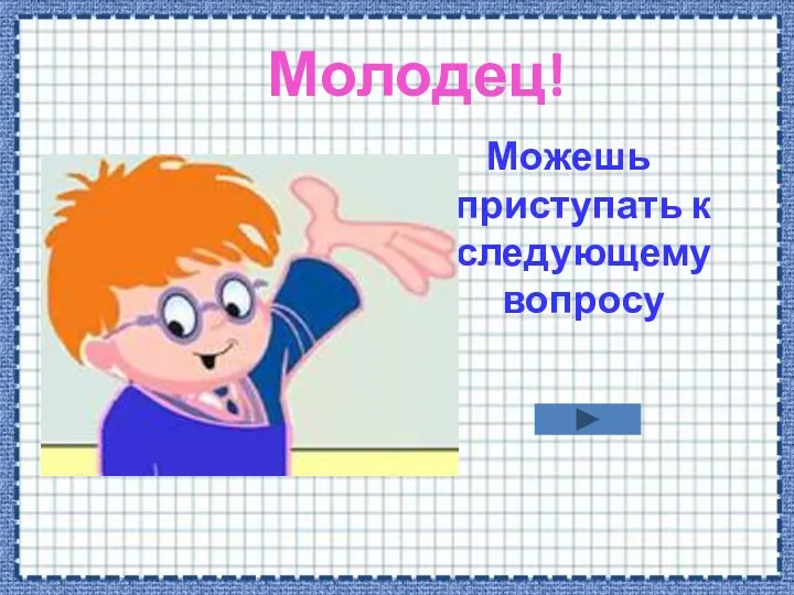 Молодец! Можешь приступать к следующему вопросу