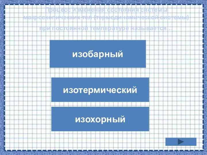 Процесс изменения состояния системы макроскопических тел (термодинамической системы) при постоянной температуре называется… изобарный изохорный изотермический