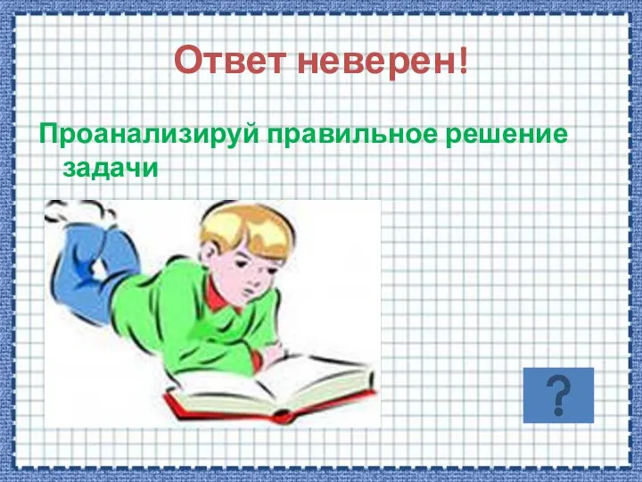 Ответ неверен! Проанализируй правильное решение задачи