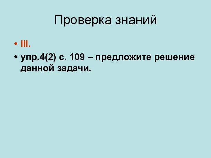 Проверка знаний III. упр.4(2) с. 109 – предложите решение данной задачи.