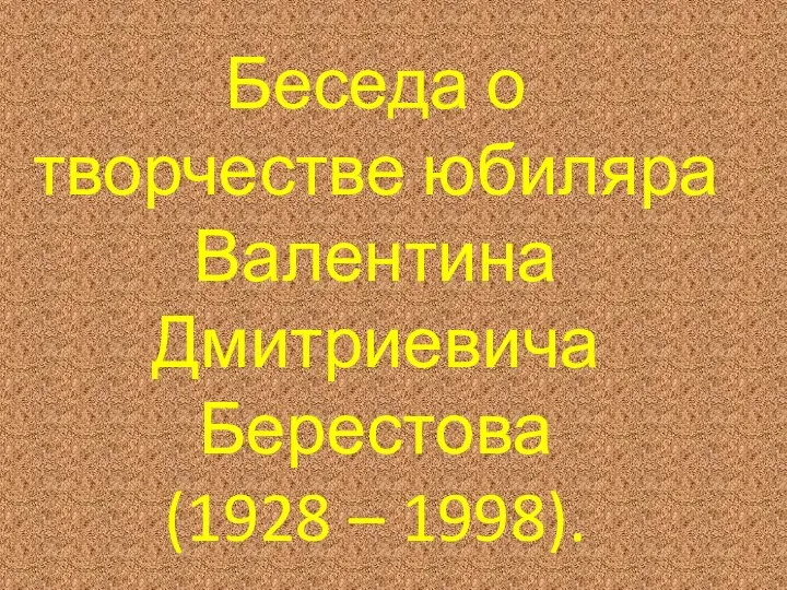 Беседа о творчестве юбиляра Валентина Дмитриевича Берестова (1928 – 1998).