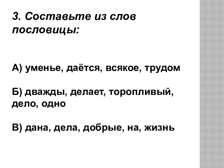 3. Составьте из слов пословицы: А) уменье, даётся, всякое, трудом