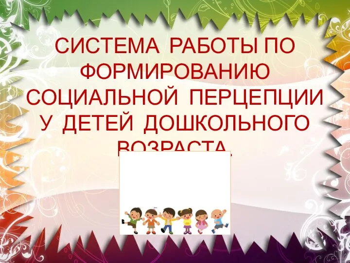 СИСТЕМА РАБОТЫ ПО ФОРМИРОВАНИЮ СОЦИАЛЬНОЙ ПЕРЦЕПЦИИ У ДЕТЕЙ ДОШКОЛЬНОГО ВОЗРАСТА.