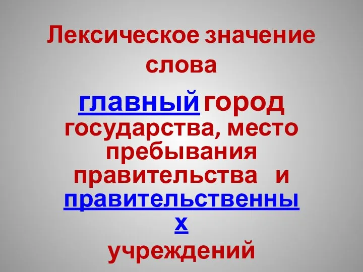 Лексическое значение слова главный город государства, место пребывания правительства и правительственных учреждений