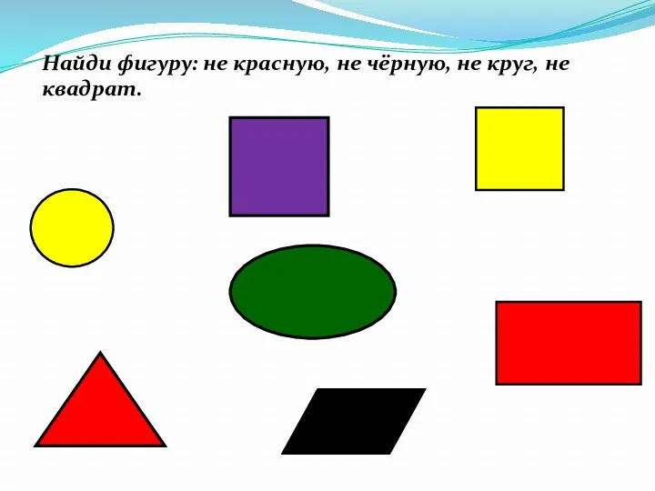 Найди фигуру: не красную, не чёрную, не круг, не квадрат.