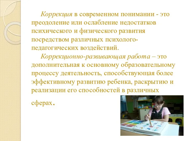 Коррекция в современном понимании - это преодоление или ослабление недостатков психического и физического