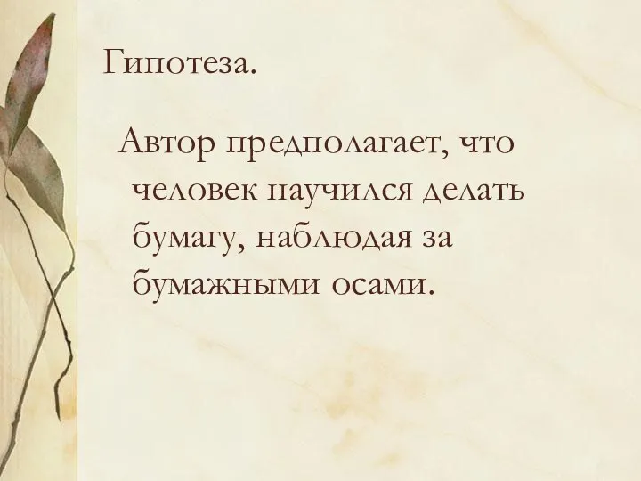 Гипотеза. Автор предполагает, что человек научился делать бумагу, наблюдая за бумажными осами.