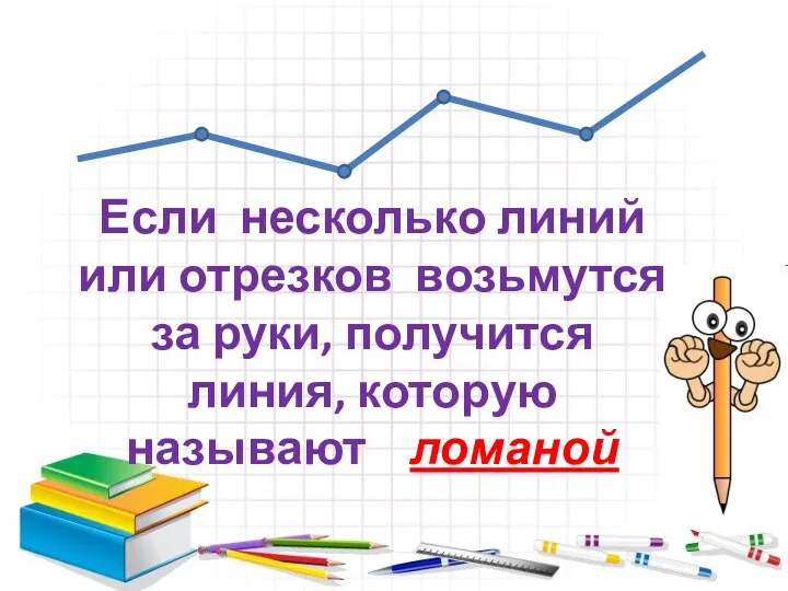 Если несколько линий или отрезков возьмутся за руки, получится линия, которую называют ломаной