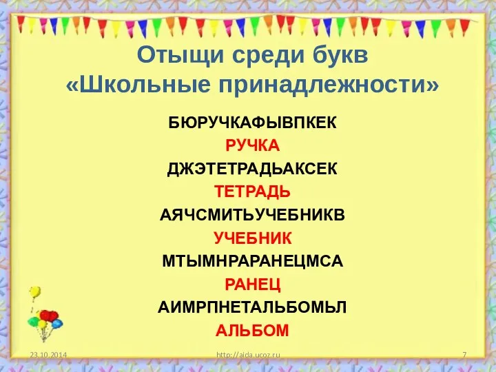 Отыщи среди букв «Школьные принадлежности» БЮРУЧКАФЫВПКЕК РУЧКА ДЖЭТЕТРАДЬАКСЕК ТЕТРАДЬ АЯЧСМИТЬУЧЕБНИКВ УЧЕБНИК МТЫМНРАРАНЕЦМСА РАНЕЦ АИМРПНЕТАЛЬБОМЬЛ АЛЬБОМ http://aida.ucoz.ru