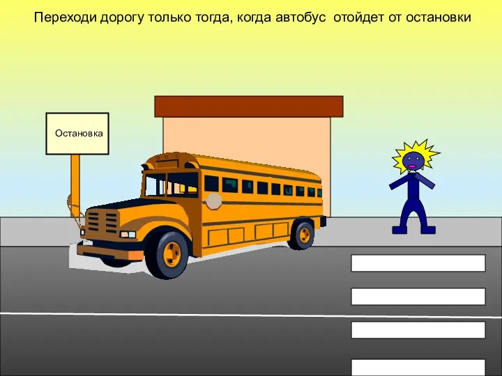 Переходи дорогу только тогда, когда автобус отойдет от остановки Остановка