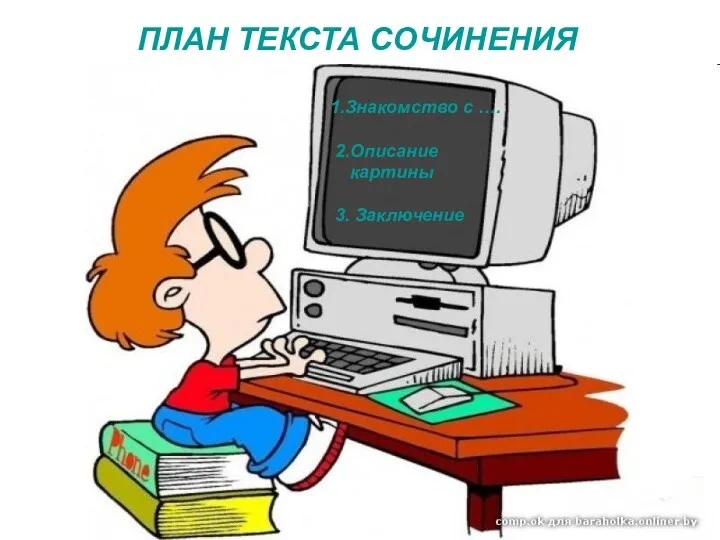 ПЛАН ТЕКСТА СОЧИНЕНИЯ 1.Знакомство с …. 2.Описание картины 3. Заключение