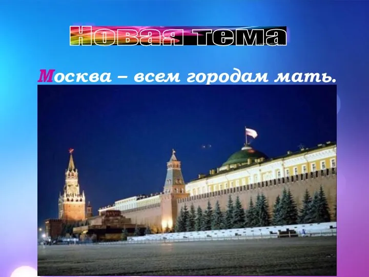 Новая тема Москва Москва – всем городам мать. Назови столицу России.