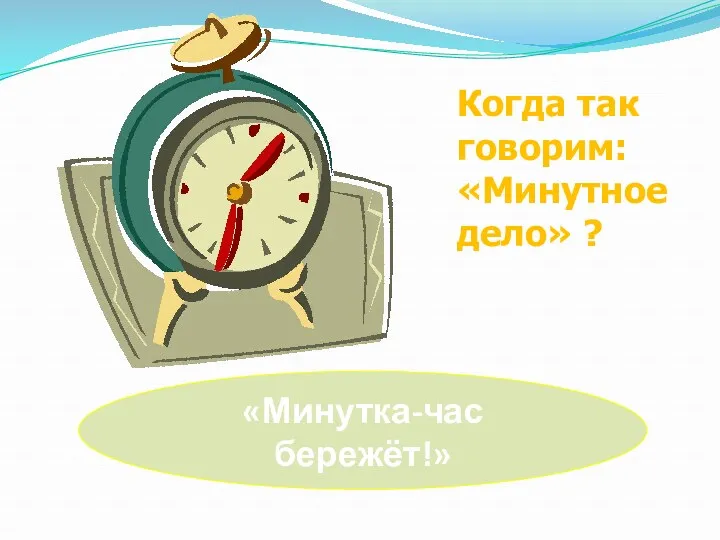 «Минутка-час бережёт!» Когда так говорим: «Минутное дело» ?