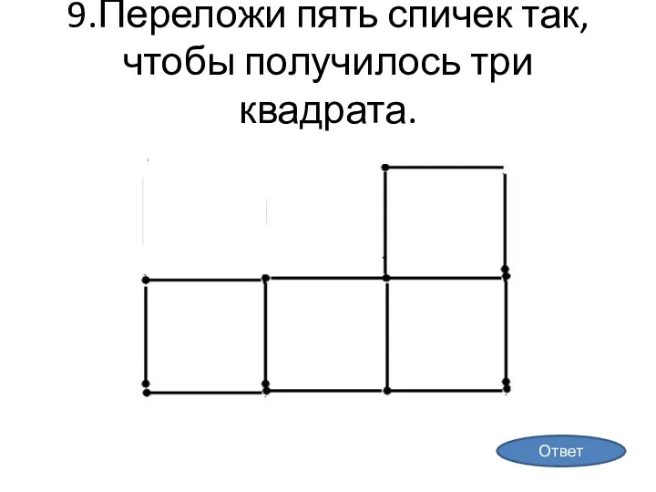 9.Переложи пять спичек так, чтобы получилось три квадрата. Ответ