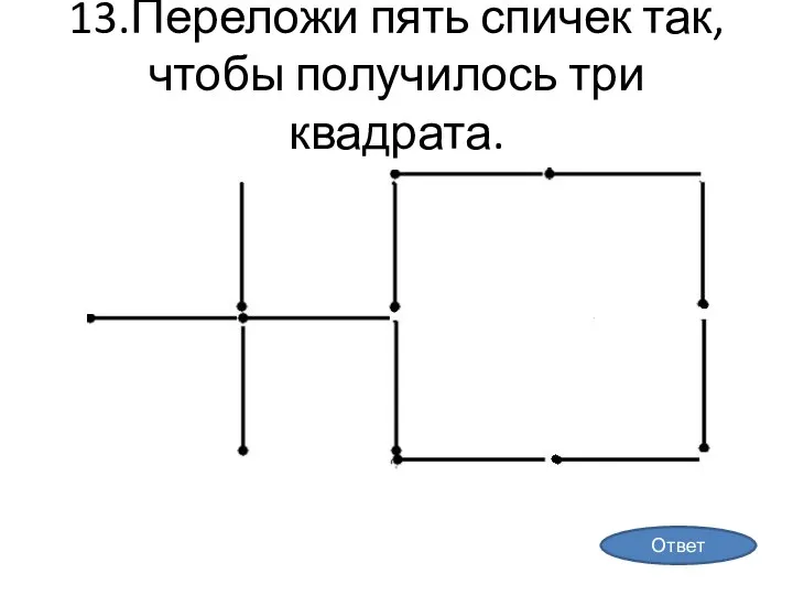 13.Переложи пять спичек так, чтобы получилось три квадрата. Ответ