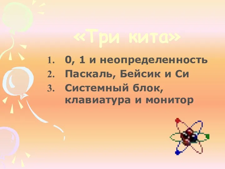 «Три кита» 0, 1 и неопределенность Паскаль, Бейсик и Си Системный блок, клавиатура и монитор