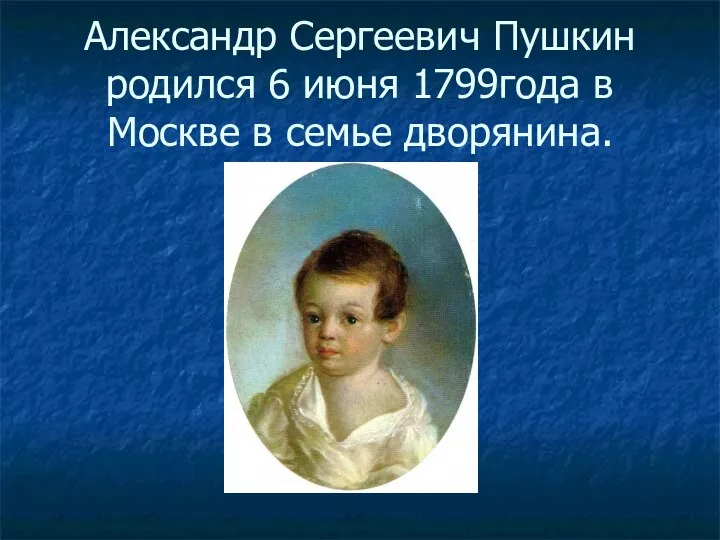 Александр Сергеевич Пушкин родился 6 июня 1799года в Москве в семье дворянина.