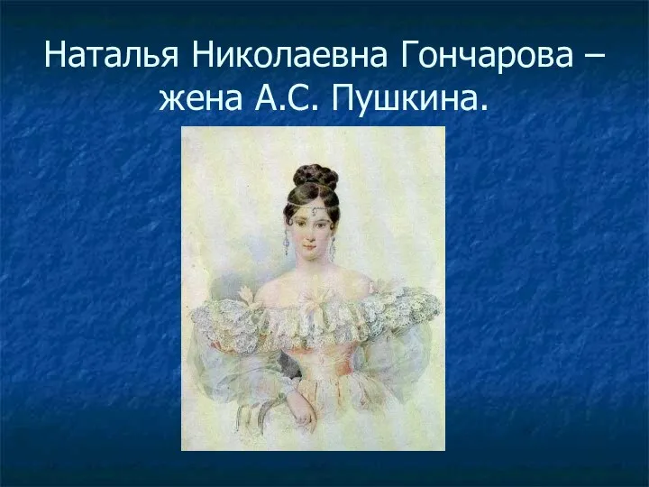 Наталья Николаевна Гончарова –жена А.С. Пушкина.