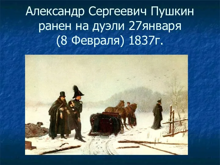 Александр Сергеевич Пушкин ранен на дуэли 27января (8 Февраля) 1837г.