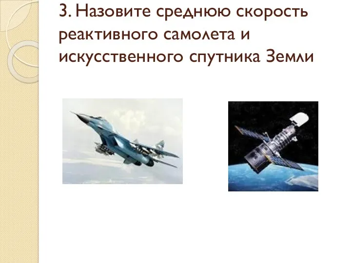 3. Назовите среднюю скорость реактивного самолета и искусственного спутника Земли