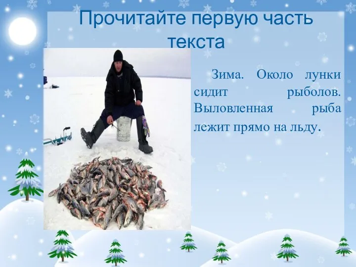 Прочитайте первую часть текста Зима. Около лунки сидит рыболов. Выловленная рыба лежит прямо на льду.