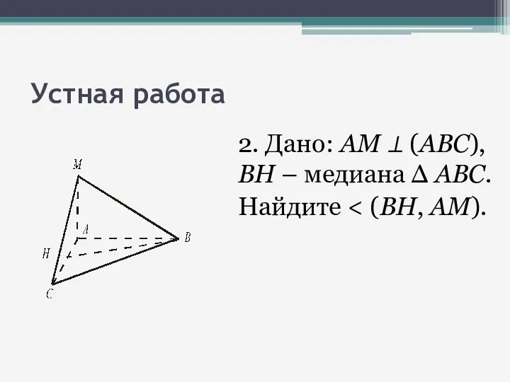 Устная работа 2. Дано: АМ ⊥ (АВС), ВН – медиана Δ АВС. Найдите