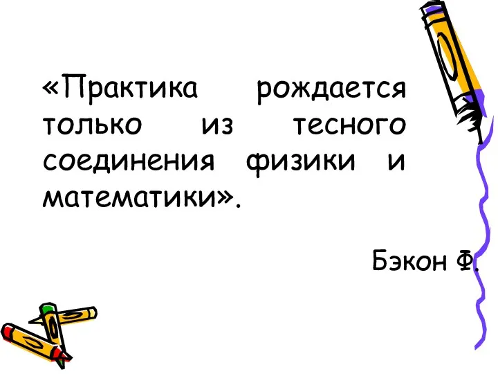 «Практика рождается только из тесного соединения физики и математики». Бэкон Ф.