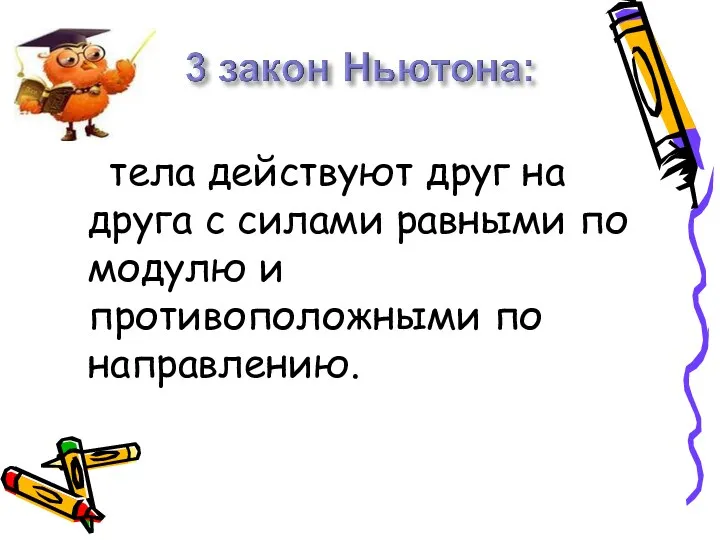 тела действуют друг на друга с силами равными по модулю и противоположными по направлению.