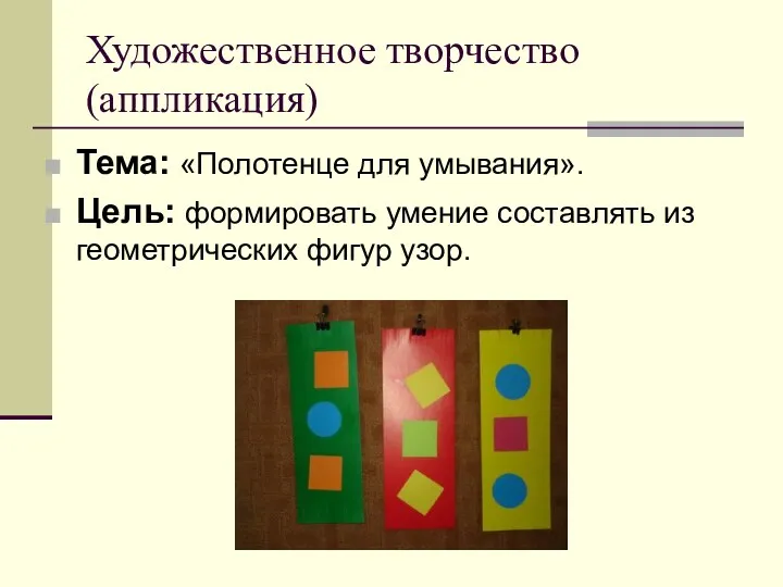 Художественное творчество (аппликация) Тема: «Полотенце для умывания». Цель: формировать умение составлять из геометрических фигур узор.