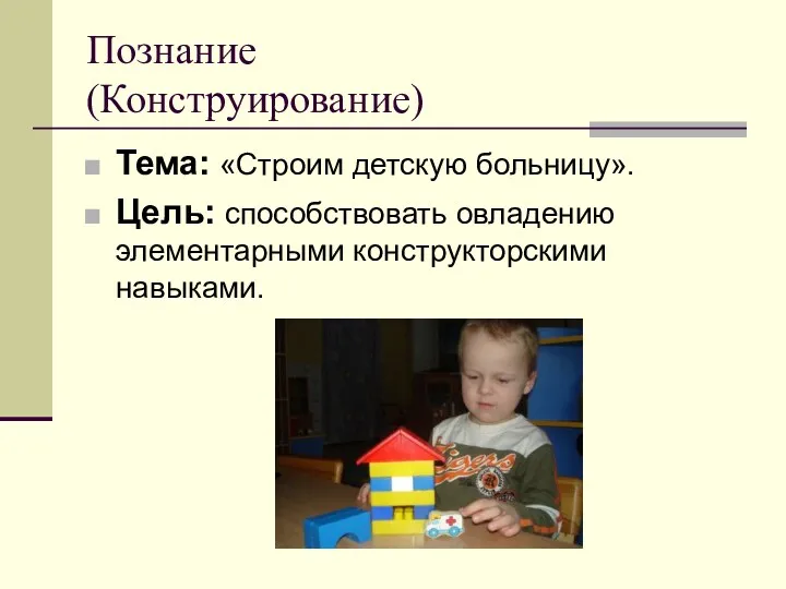 Познание (Конструирование) Тема: «Строим детскую больницу». Цель: способствовать овладению элементарными конструкторскими навыками.
