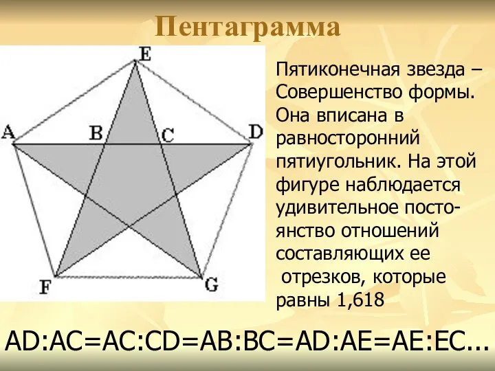 Пентаграмма АD:АС=АС:СD=АВ:ВС=АD:АЕ=АЕ:ЕС... Пятиконечная звезда – Совершенство формы. Она вписана в равносторонний пятиугольник. На
