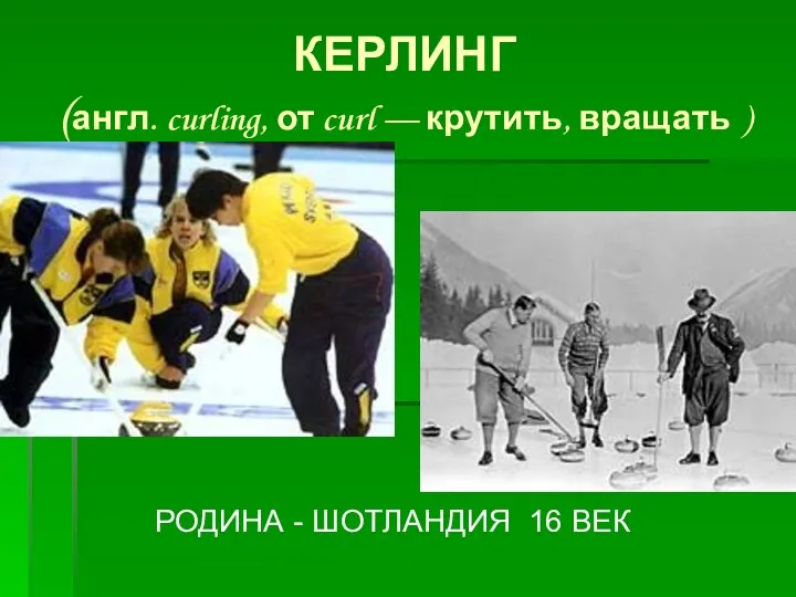 КЕРЛИНГ (англ. curling, от curl — крутить, вращать ) РОДИНА - ШОТЛАНДИЯ 16 ВЕК