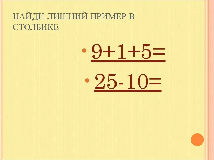 НАЙДИ ЛИШНИЙ ПРИМЕР В СТОЛБИКЕ 9+1+5= 25-10=